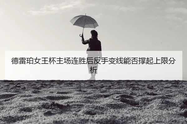 德雷珀女王杯主场连胜后反手变线能否撑起上限分析