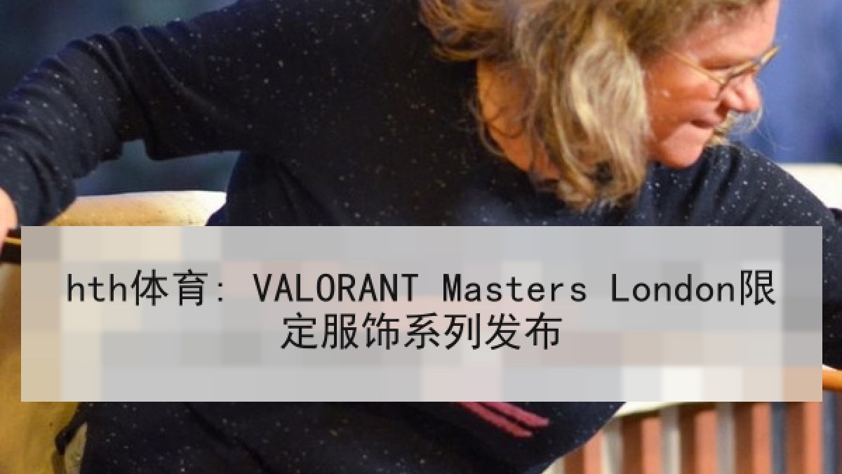 hth体育: VALORANT Masters London限定服饰系列发布