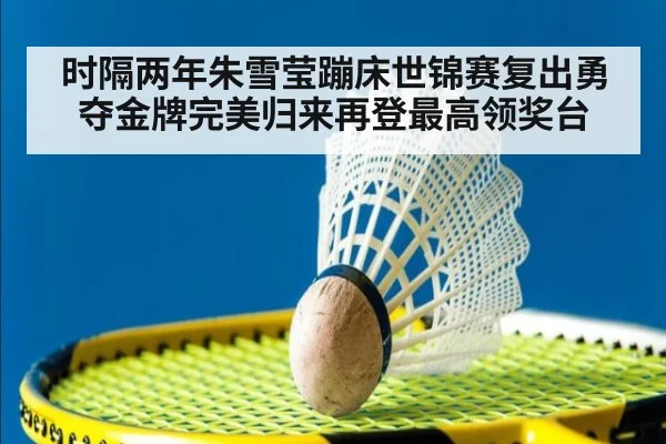 时隔两年朱雪莹蹦床世锦赛复出勇夺金牌完美归来再登最高领奖台