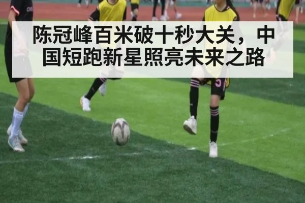 陈冠峰百米破十秒大关，中国短跑新星照亮未来之路
