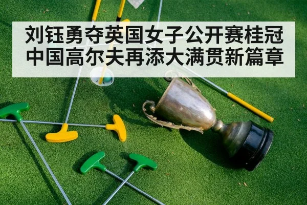 刘钰勇夺英国女子公开赛桂冠中国高尔夫再添大满贯新篇章